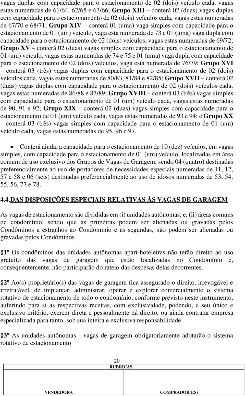 de 73 e 01 (uma) vaga dupla com capacidade para o estacionamento de 02 (dois) veículos, vagas estas numeradas de 69/72; Grupo XV conterá 02 (duas) vagas simples com capacidade para o estacionamento