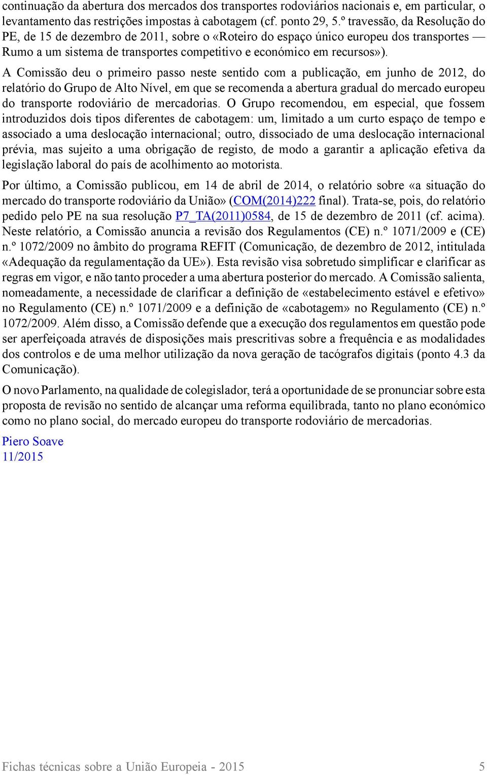 A Comissão deu o primeiro passo neste sentido com a publicação, em junho de 2012, do relatório do Grupo de Alto Nível, em que se recomenda a abertura gradual do mercado europeu do transporte