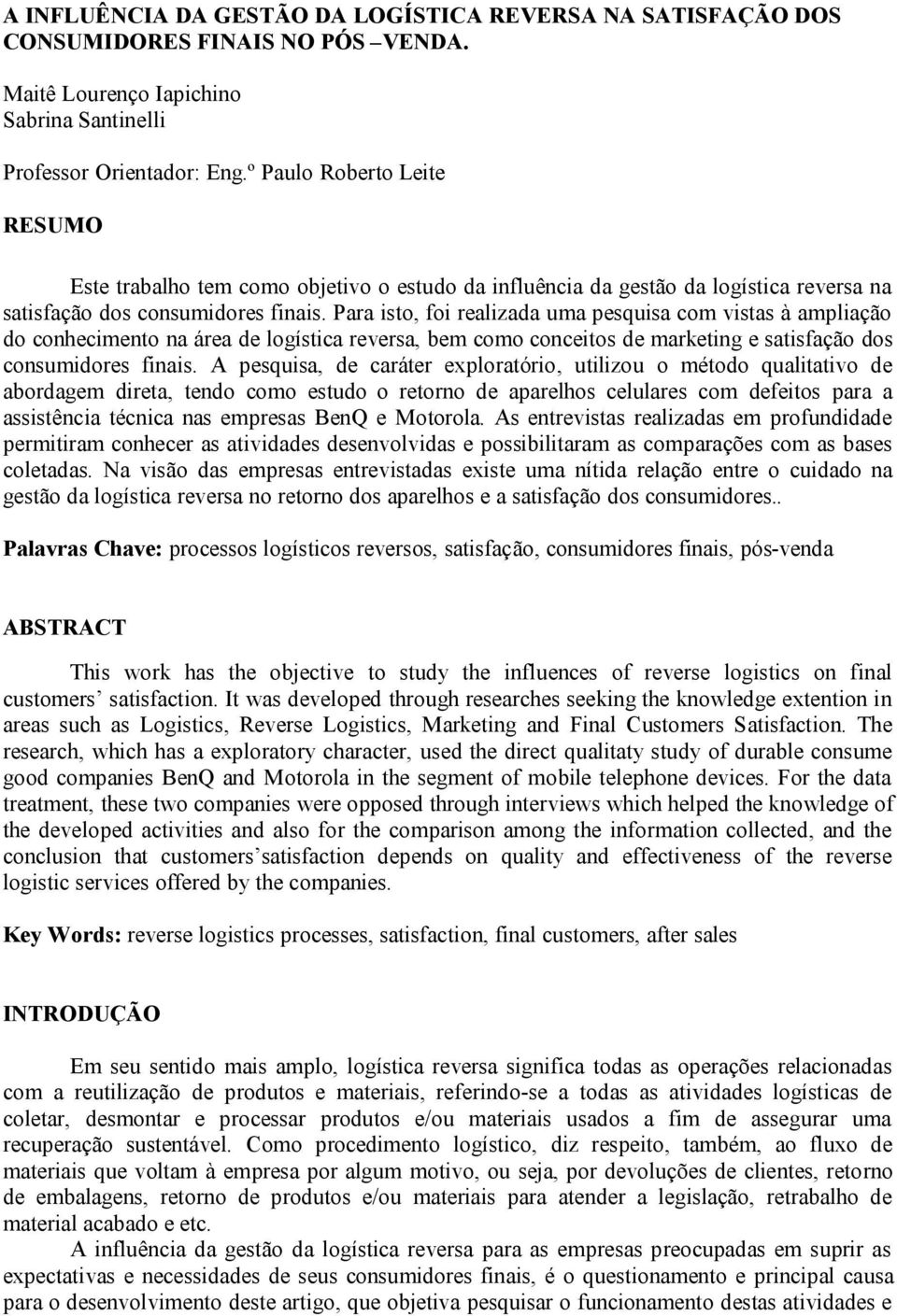 Para isto, foi realizada uma pesquisa com vistas à ampliação do conhecimento na área de logística reversa, bem como conceitos de marketing e satisfação dos consumidores finais.