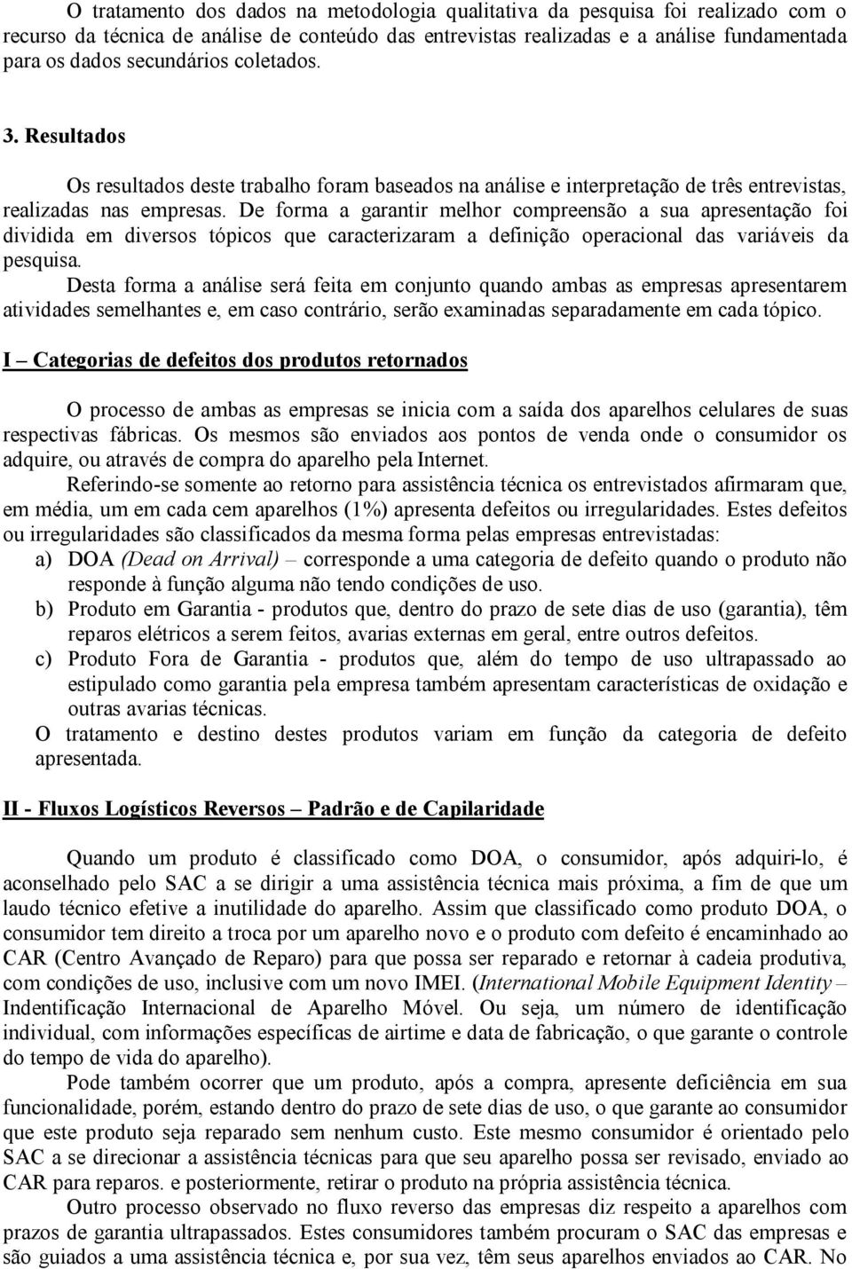 De forma a garantir melhor compreensão a sua apresentação foi dividida em diversos tópicos que caracterizaram a definição operacional das variáveis da pesquisa.