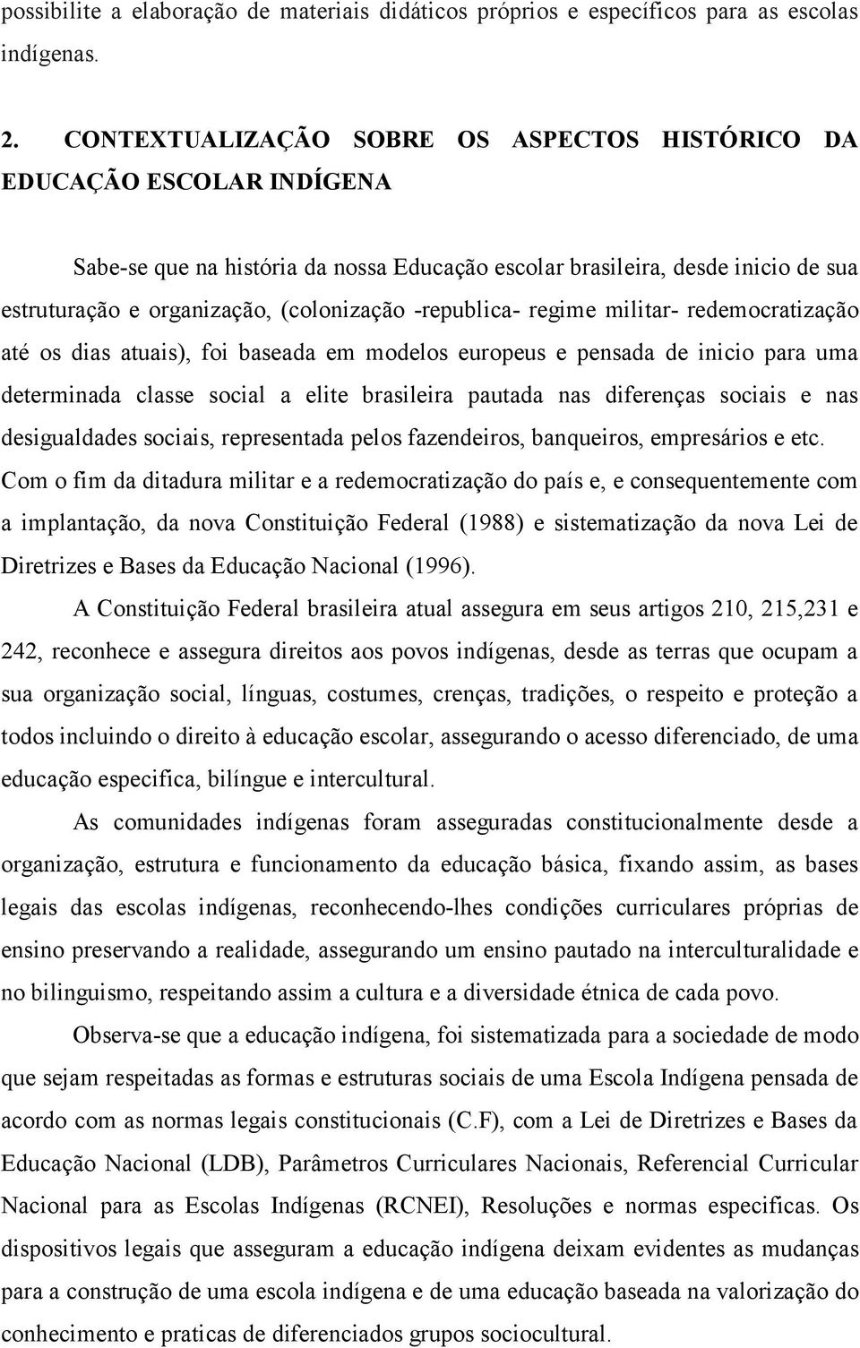 -republica- regime militar- redemocratização até os dias atuais), foi baseada em modelos europeus e pensada de inicio para uma determinada classe social a elite brasileira pautada nas diferenças