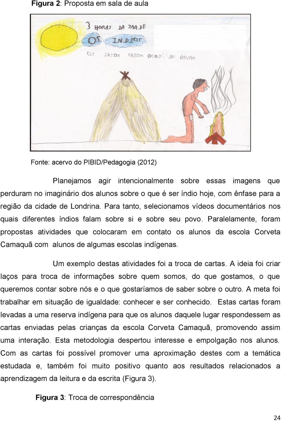 Paralelamente, foram propostas atividades que colocaram em contato os alunos da escola Corveta Camaquã com alunos de algumas escolas indígenas. Um exemplo destas atividades foi a troca de cartas.