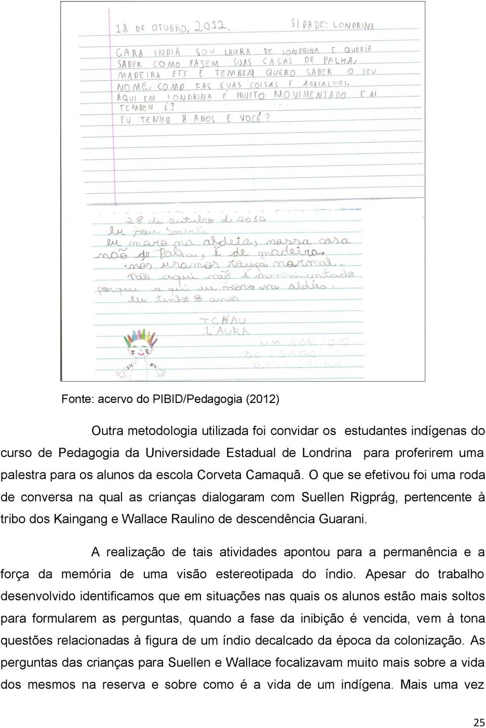 O que se efetivou foi uma roda de conversa na qual as crianças dialogaram com Suellen Rigprág, pertencente à tribo dos Kaingang e Wallace Raulino de descendência Guarani.