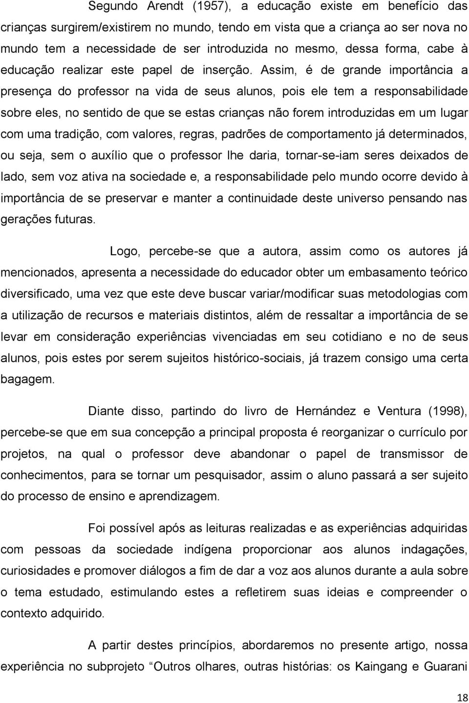 Assim, é de grande importância a presença do professor na vida de seus alunos, pois ele tem a responsabilidade sobre eles, no sentido de que se estas crianças não forem introduzidas em um lugar com