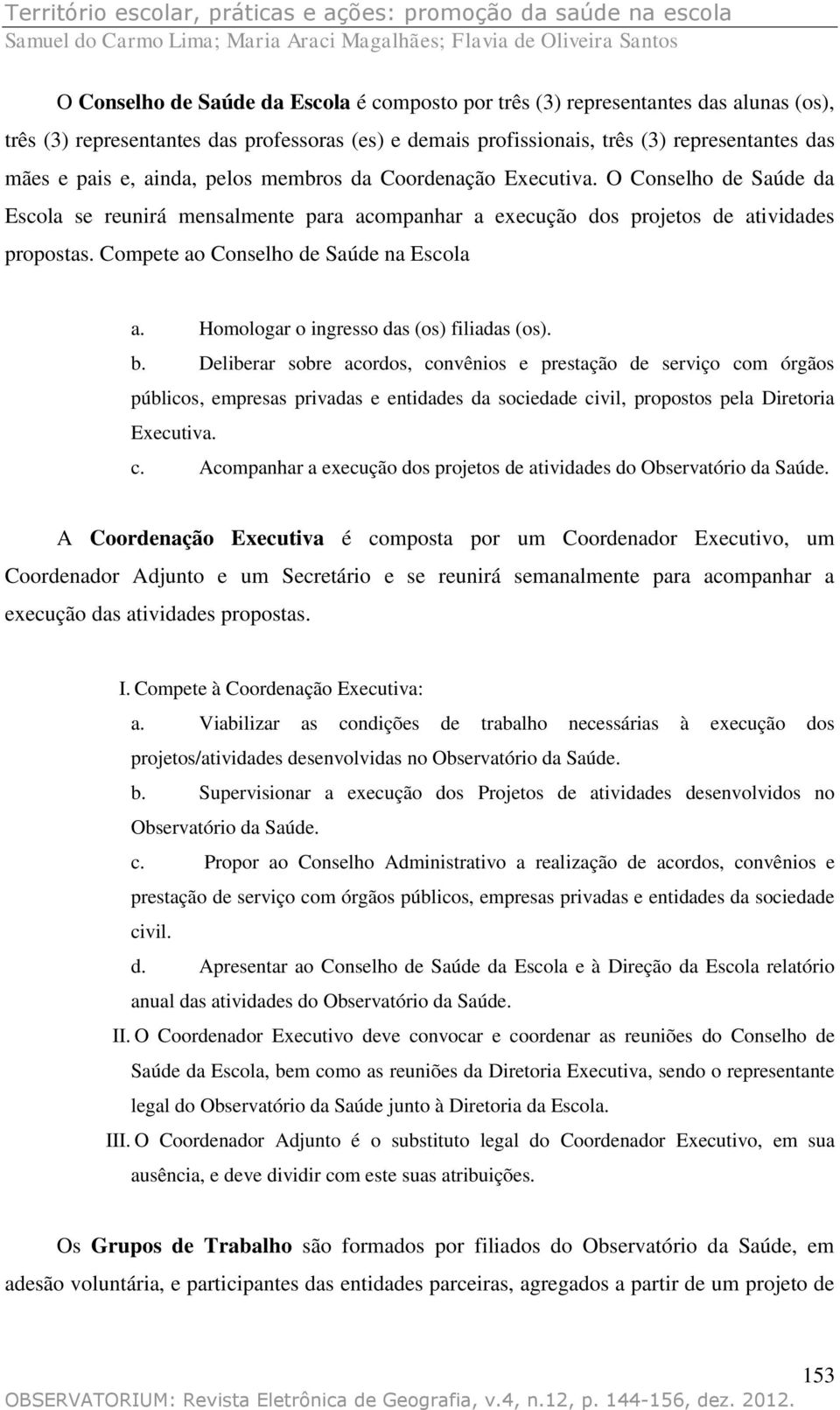 Compete ao Conselho de Saúde na Escola a. Homologar o ingresso das (os) filiadas (os). b.