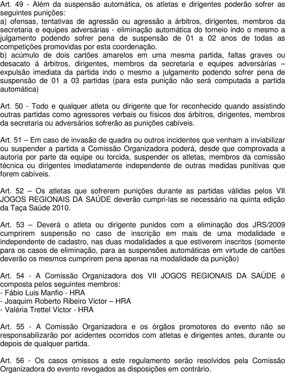 b) acúmulo de dois cartões amarelos em uma mesma partida, faltas graves ou desacato á árbitros, dirigentes, membros da secretaria e equipes adversárias expulsão imediata da partida indo o mesmo a