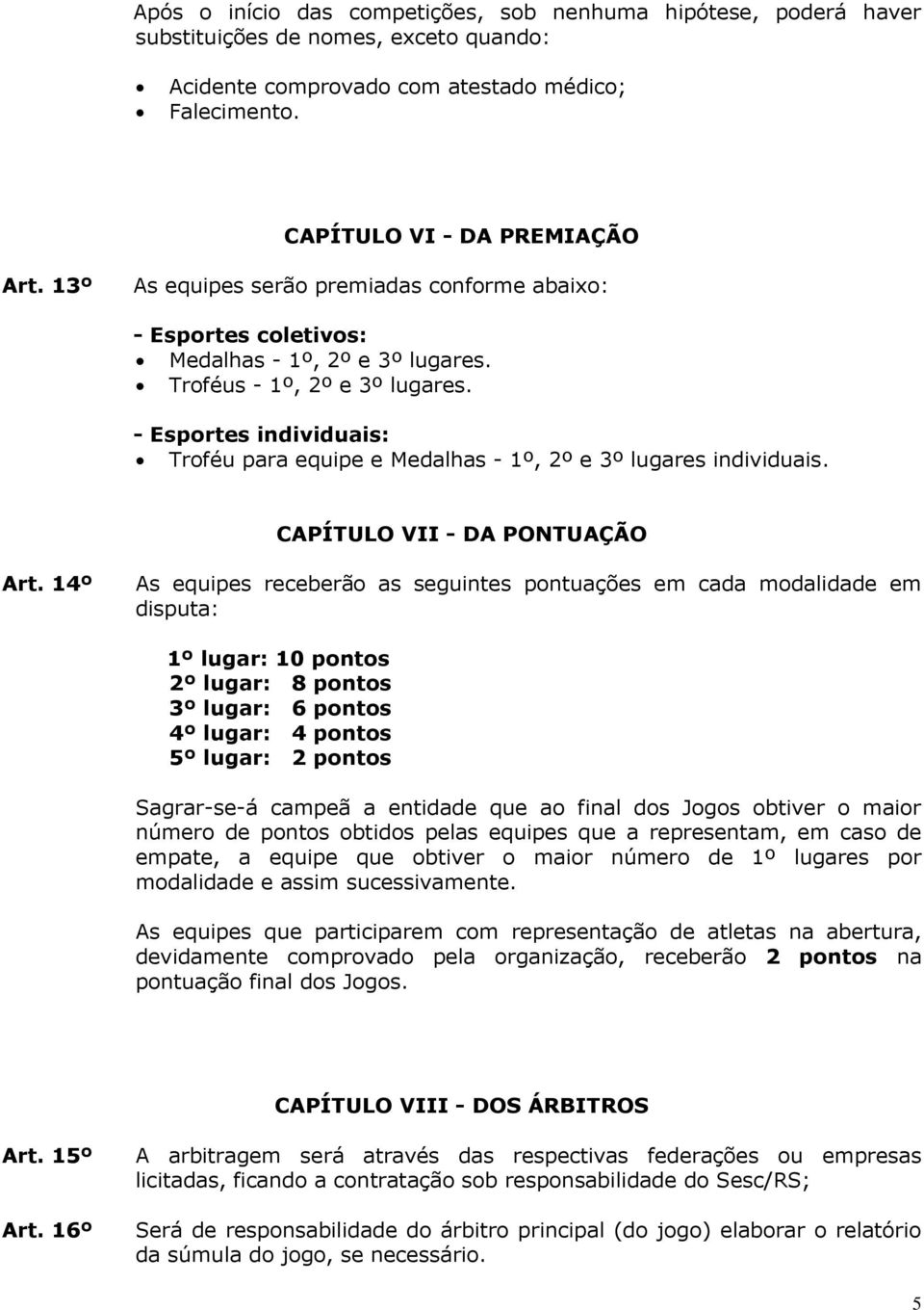 - Esportes individuais: Troféu para equipe e Medalhas - 1º, 2º e 3º lugares individuais. CAPÍTULO VII - DA PONTUAÇÃO Art.