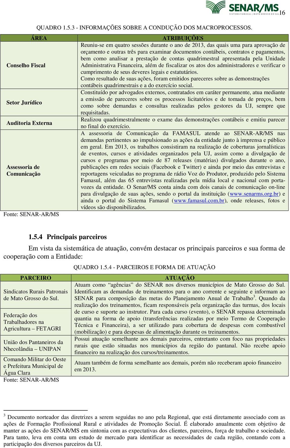 orçamento e outras três para examinar documentos contábeis, contratos e pagamentos, bem como analisar a prestação de contas quadrimestral apresentada pela Unidade Administrativa Financeira, além de