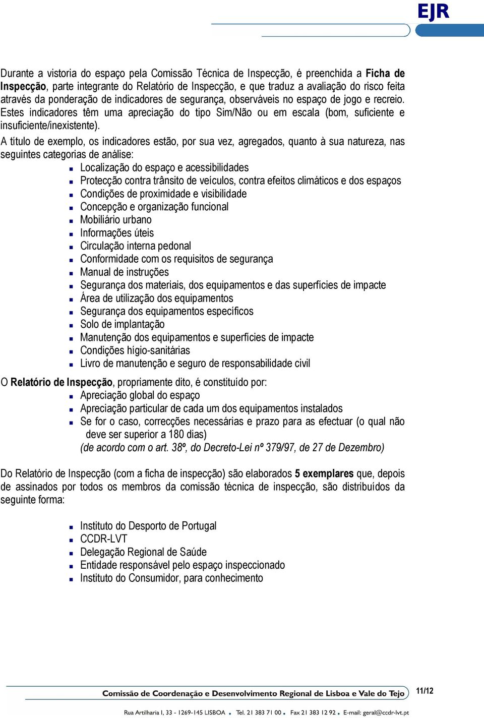 A título de exemplo, os indicadores estão, por sua vez, agregados, quanto à sua natureza, nas seguintes categorias de análise: Localização do espaço e acessibilidades Protecção contra trânsito de