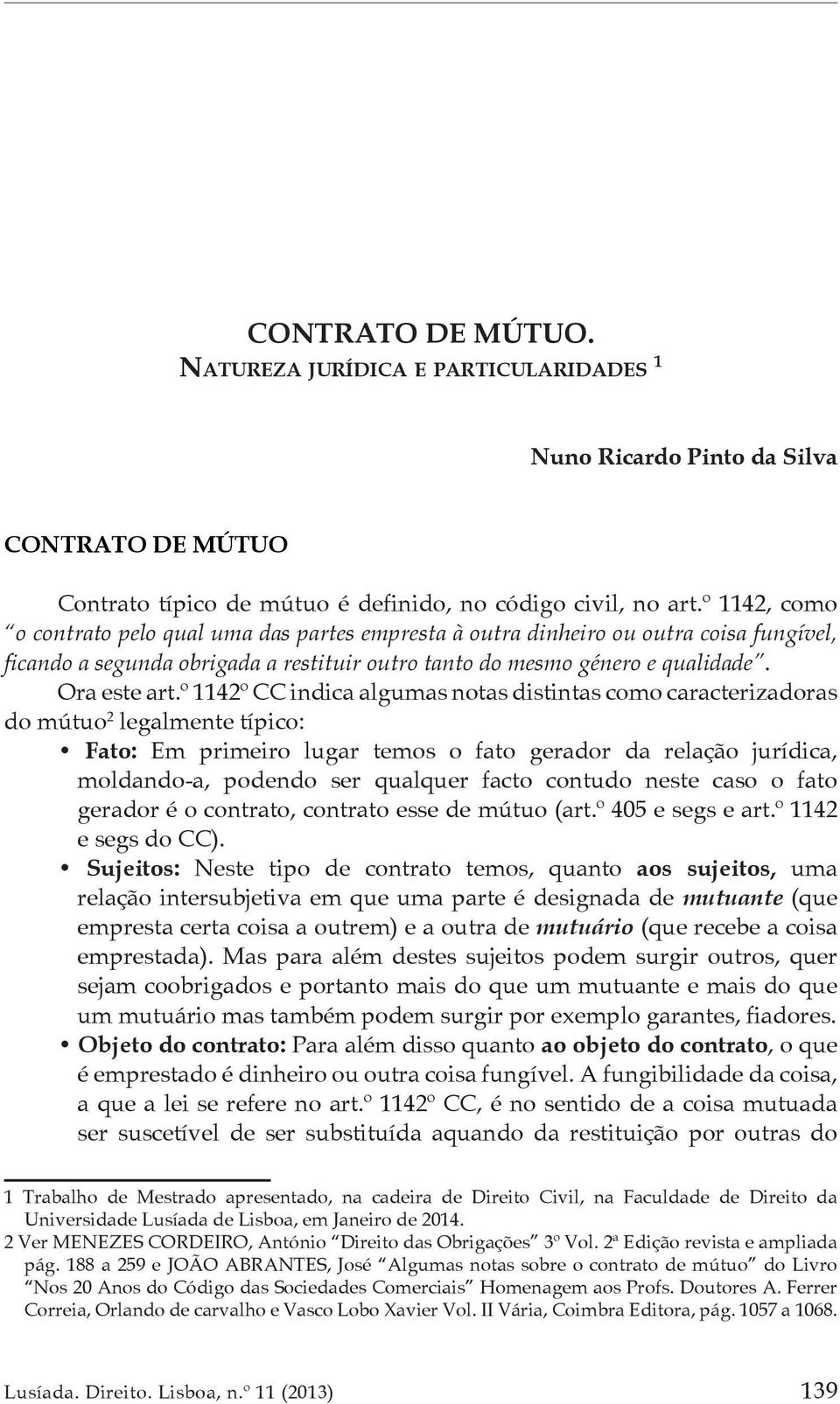 º 1142º CC indica algumas notas distintas como caracterizadoras do mútuo 2 legalmente típico: Fato: Em primeiro lugar temos o fato gerador da relação jurídica, moldando-a, podendo ser qualquer facto