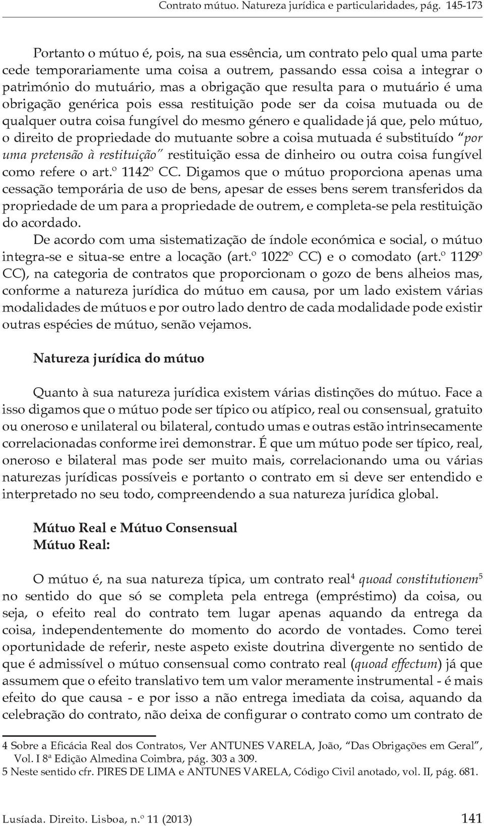 que resulta para o mutuário é uma obrigação genérica pois essa restituição pode ser da coisa mutuada ou de qualquer outra coisa fungível do mesmo género e qualidade já que, pelo mútuo, o direito de