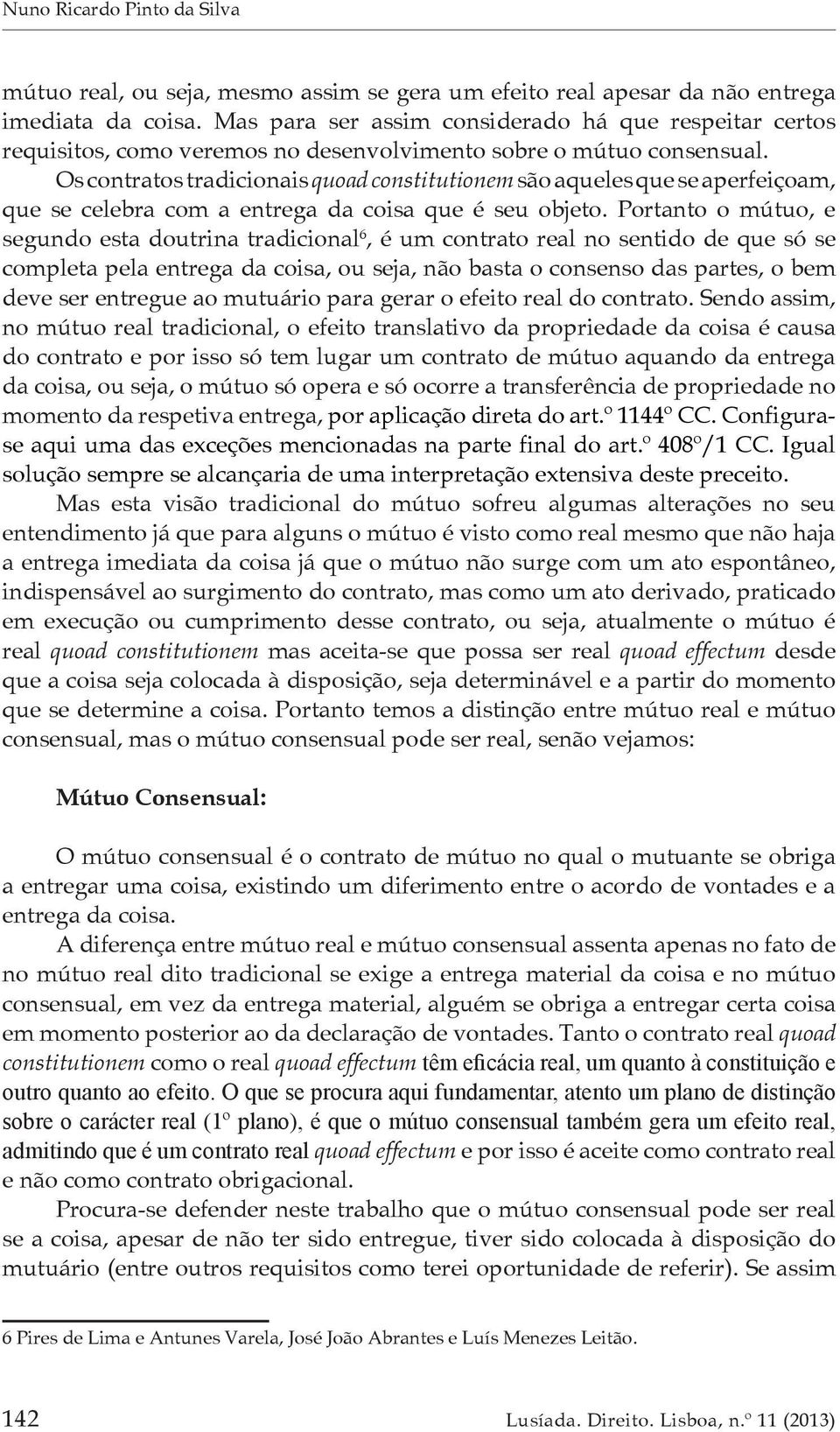 Os contratos tradicionais quoad constitutionem são aqueles que se aperfeiçoam, que se celebra com a entrega da coisa que é seu objeto.