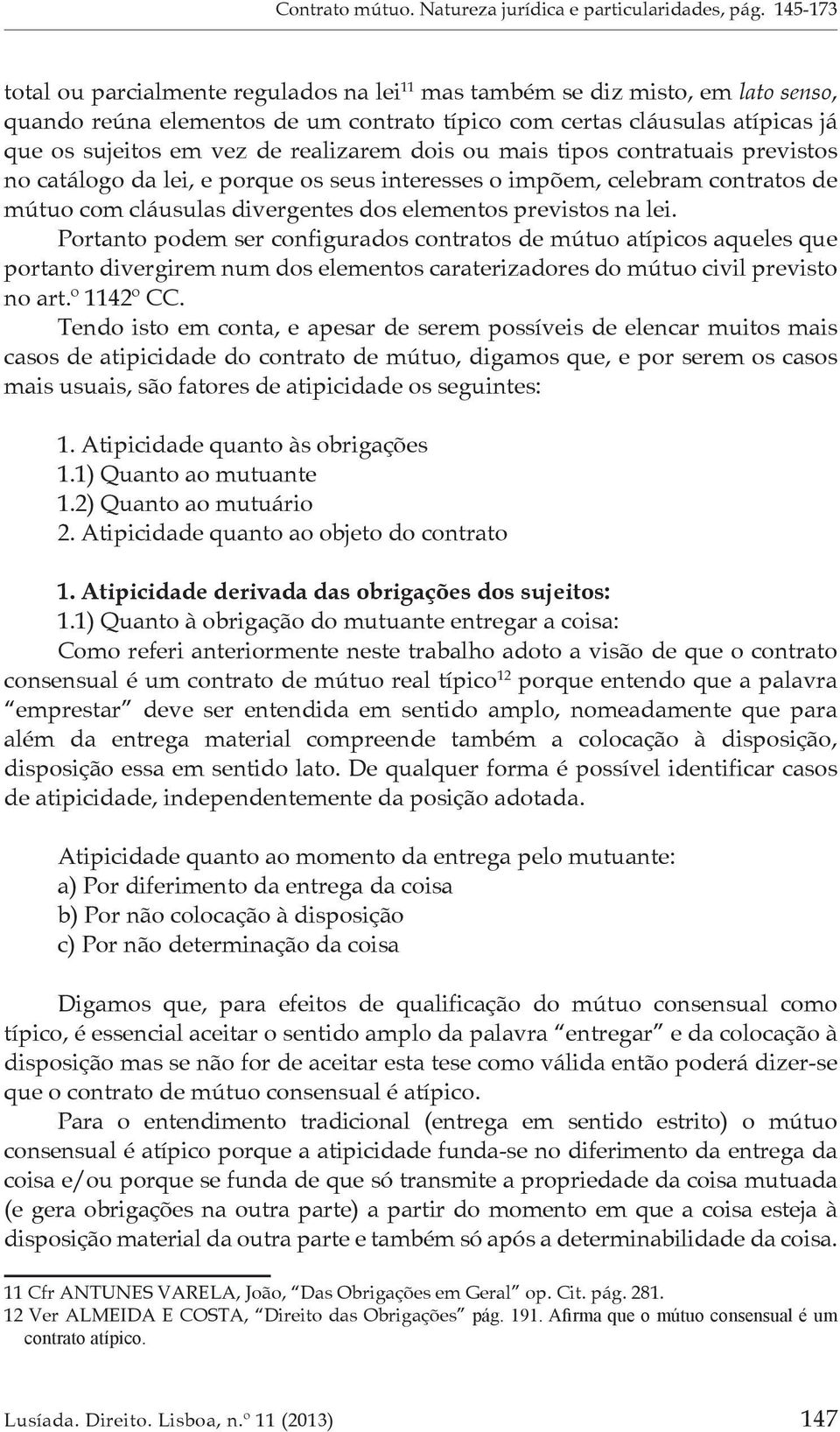 realizarem dois ou mais tipos contratuais previstos no catálogo da lei, e porque os seus interesses o impõem, celebram contratos de mútuo com cláusulas divergentes dos elementos previstos na lei.