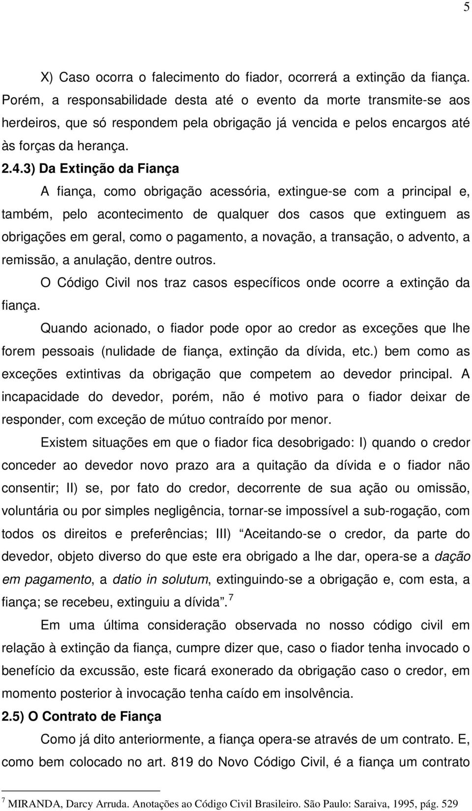 3) Da Extinção da Fiança A fiança, como obrigação acessória, extingue-se com a principal e, também, pelo acontecimento de qualquer dos casos que extinguem as obrigações em geral, como o pagamento, a