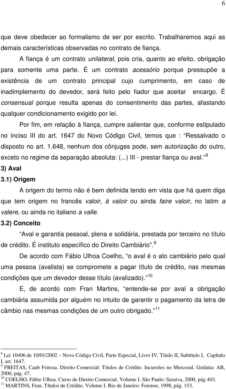 É um contrato acessório porque pressupõe a existência de um contrato principal cujo cumprimento, em caso de inadimplemento do devedor, será feito pelo fiador que aceitar encargo.