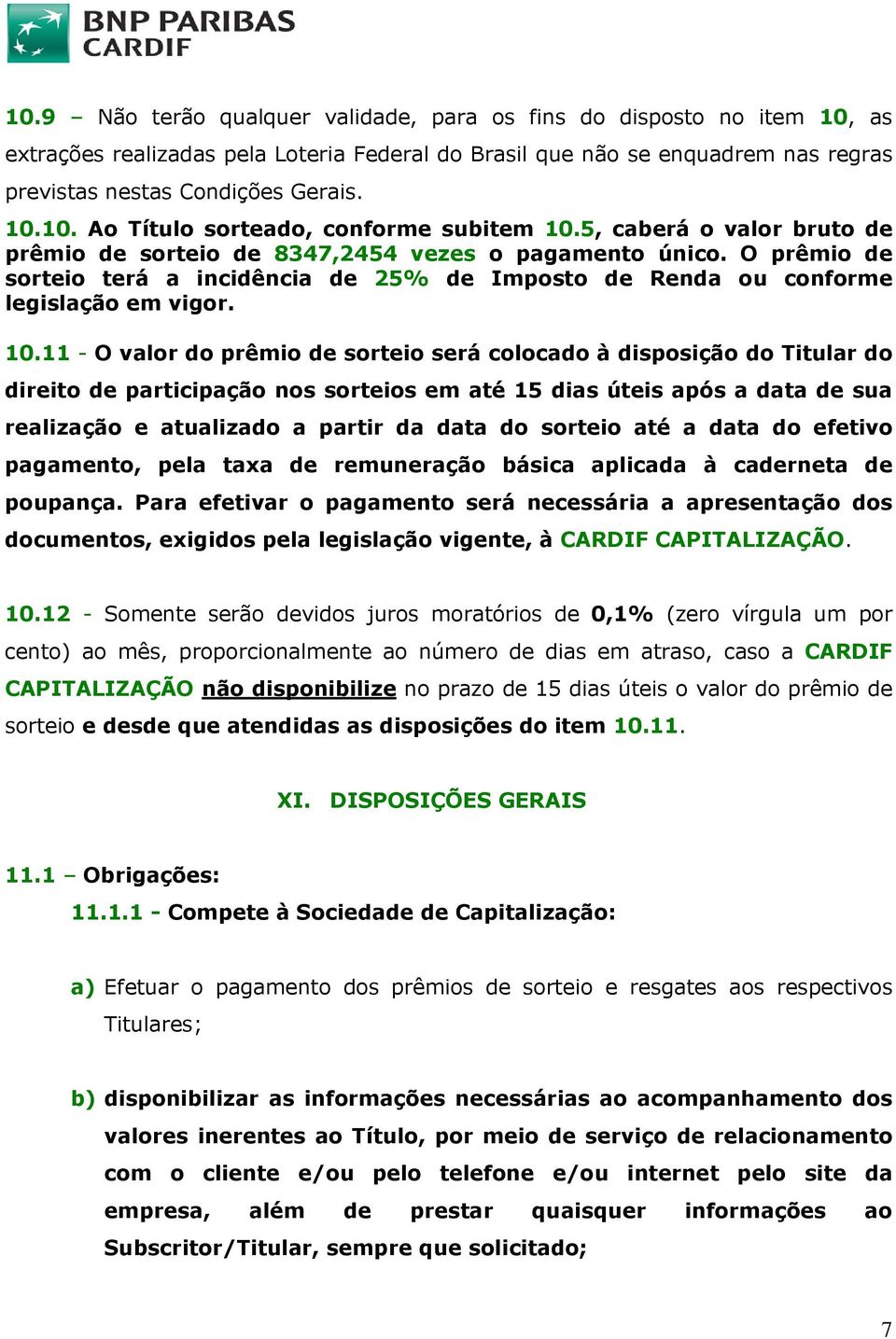 11 - O valor do prêmio de sorteio será colocado à disposição do Titular do direito de participação nos sorteios em até 15 dias úteis após a data de sua realização e atualizado a partir da data do