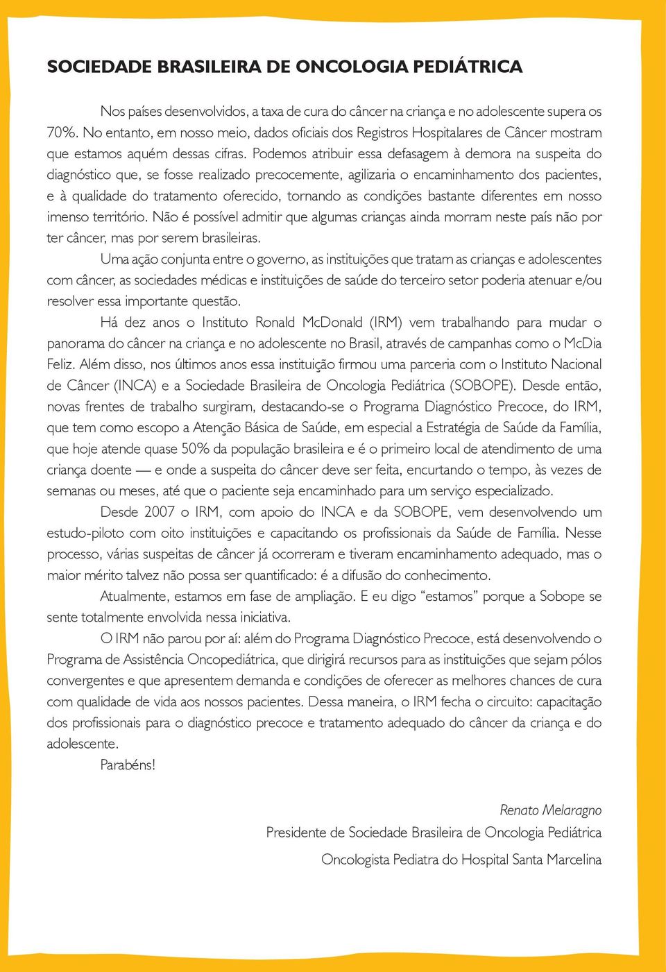 Podemos atribuir essa defasagem à demora na suspeita do diagnóstico que, se fosse realizado precocemente, agilizaria o encaminhamento dos pacientes, e à qualidade do tratamento oferecido, tornando as