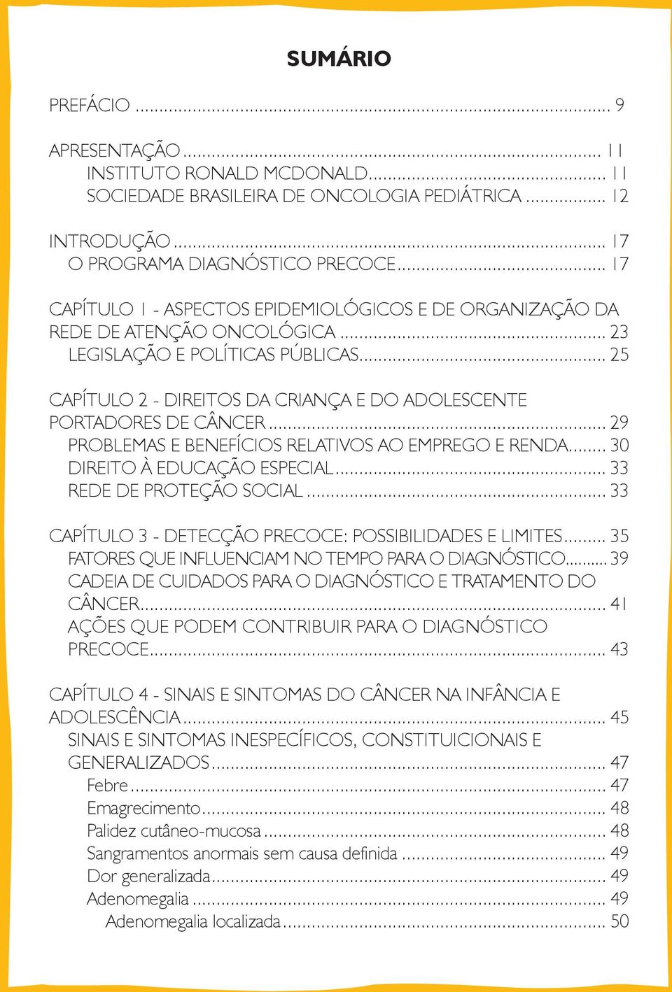 .. 25 CAPÍTULO 2 - DIREITOS DA CRIANÇA E DO ADOLESCENTE PORTADORES DE CÂNCER... 29 PROBLEMAS E BENEFÍCIOS RELATIVOS AO EMPREGO E RENDA... 30 DIREITO À EDUCAÇÃO ESPECIAL... 33 REDE DE PROTEÇÃO SOCIAL.