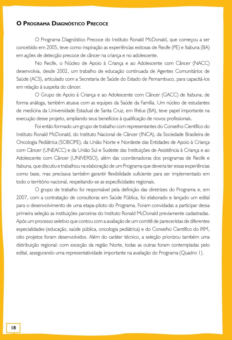 No Recife, o Núcleo de Apoio à Criança e ao Adolescente com Câncer (NACC) desenvolvia, desde 2002, um trabalho de educação continuada de Agentes Comunitários de Saúde (ACS), articulado com a