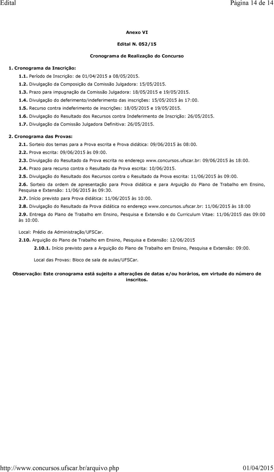 1.6. Divulgação do Resultado dos Recursos contra Indeferimento de Inscrição: 26/05/2015. 1.7. Divulgação da Comissão Julgadora Definitiva: 26/05/2015. 2. Cronograma das Provas: 2.1. Sorteio dos temas para a Prova escrita e Prova didática: 09/06/2015 às 08:00.