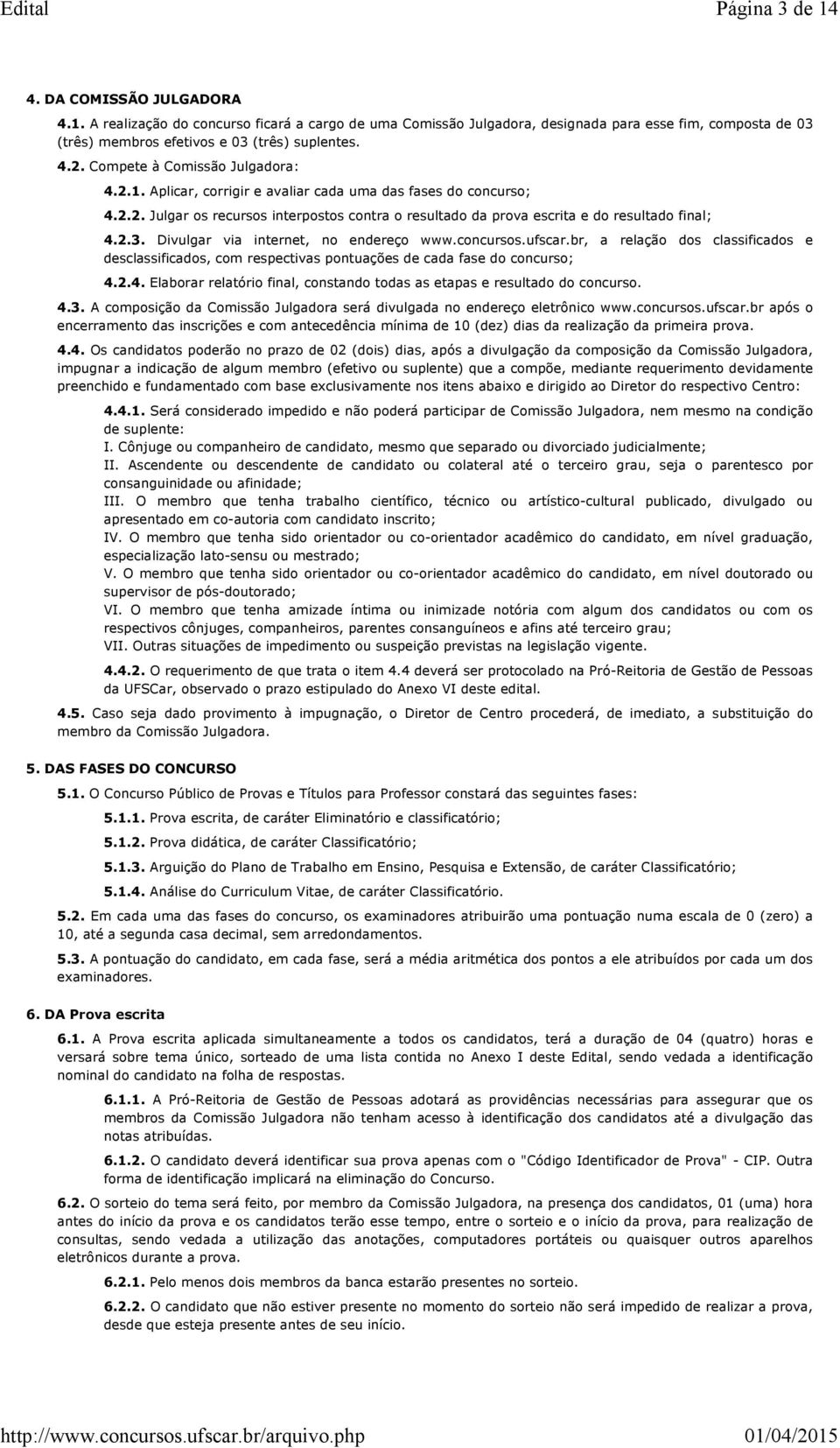 2.3. Divulgar via internet, no endereço www.concursos.ufscar.br, a relação dos classificados e desclassificados, com respectivas pontuações de cada fase do concurso; 4.