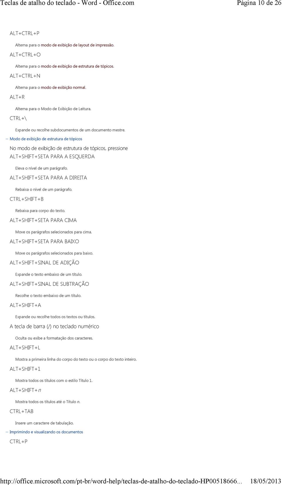 Modo de exibição de estrutura de tópicos No modo de exibição de estrutura de tópicos, pressione ALT+SHIFT+SETA PARA A ESQUERDA Eleva o nível de um parágrafo.