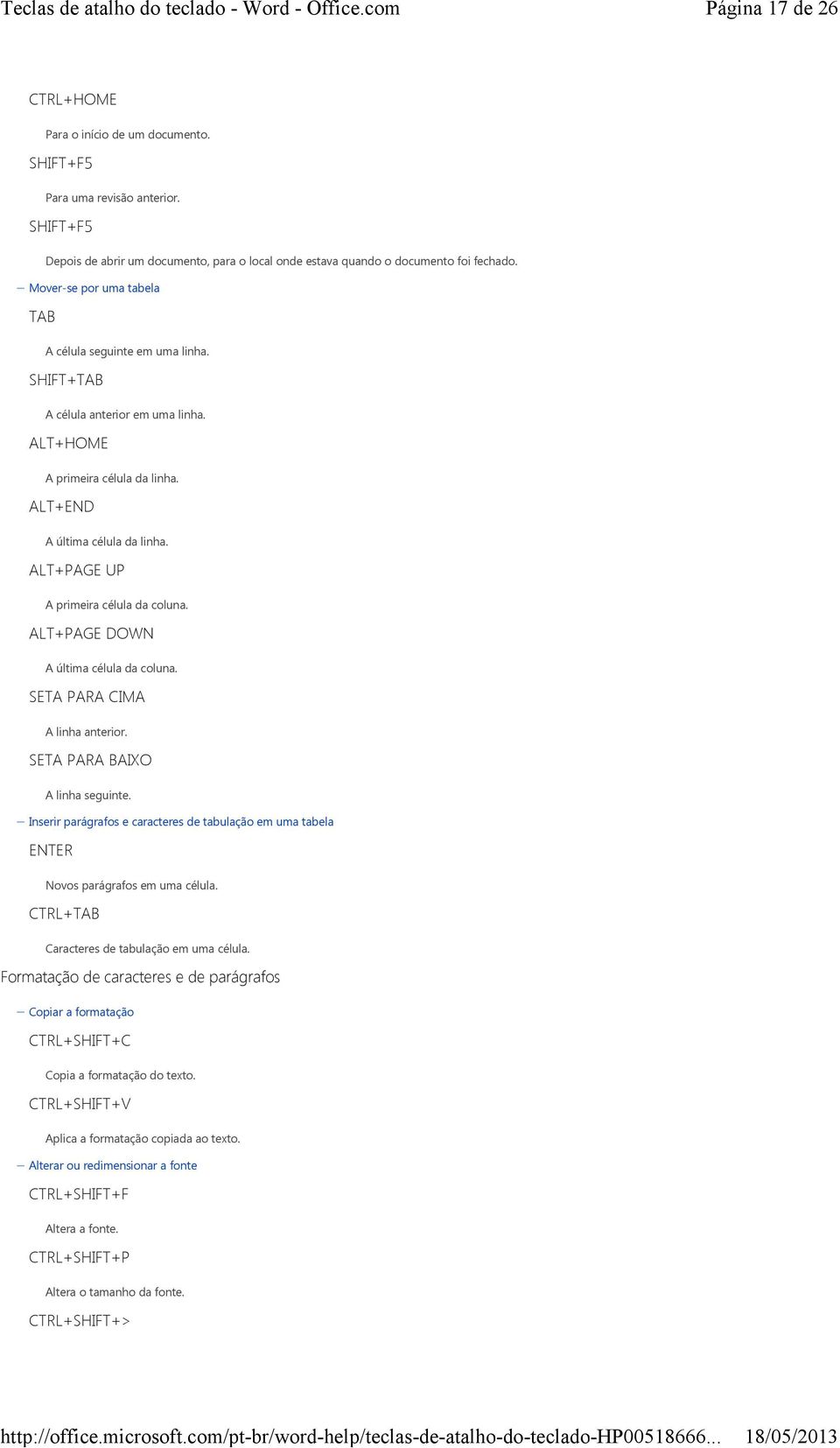 ALT+PAGE UP A primeira célula da coluna. ALT+PAGE DOWN A última célula da coluna. SETA PARA CIMA A linha anterior. SETA PARA BAIXO A linha seguinte.