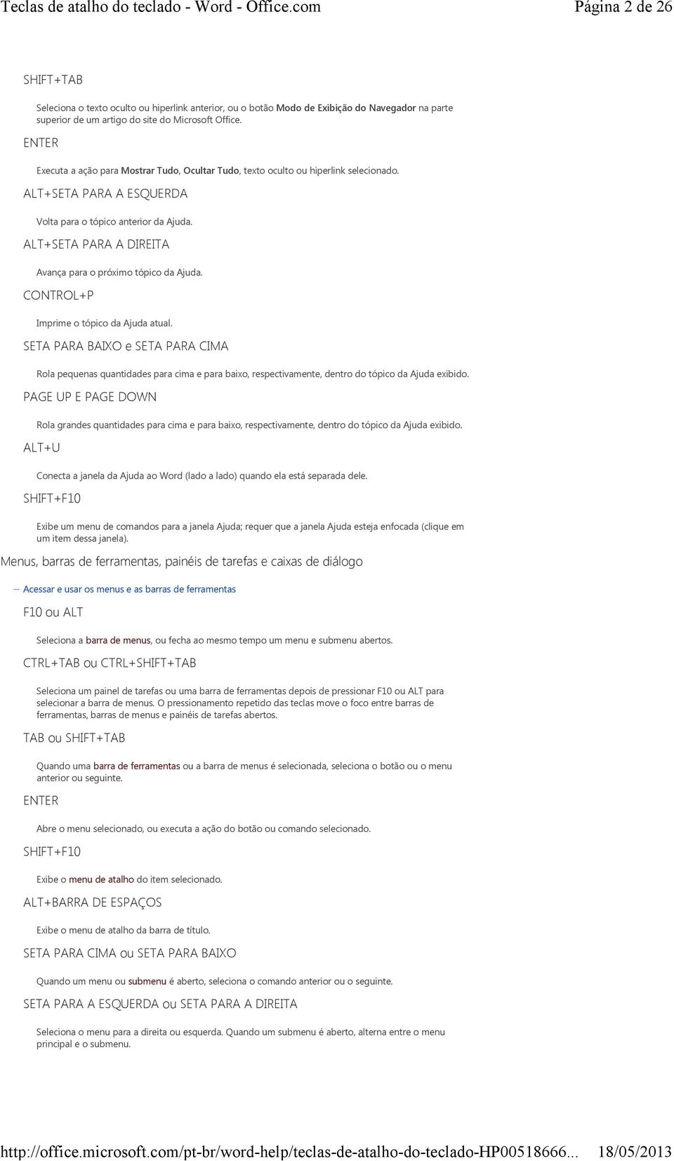 ALT+SETA PARA A DIREITA Avança para o próximo tópico da Ajuda. CONTROL+P Imprime o tópico da Ajuda atual.