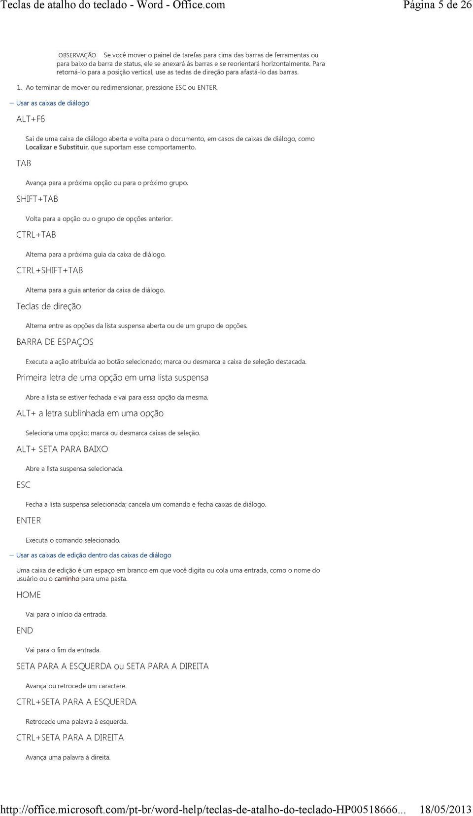 Usar as caixas de diálogo ALT+F6 Sai de uma caixa de diálogo aberta e volta para o documento, em casos de caixas de diálogo, como Localizar e Substituir, que suportam esse comportamento.