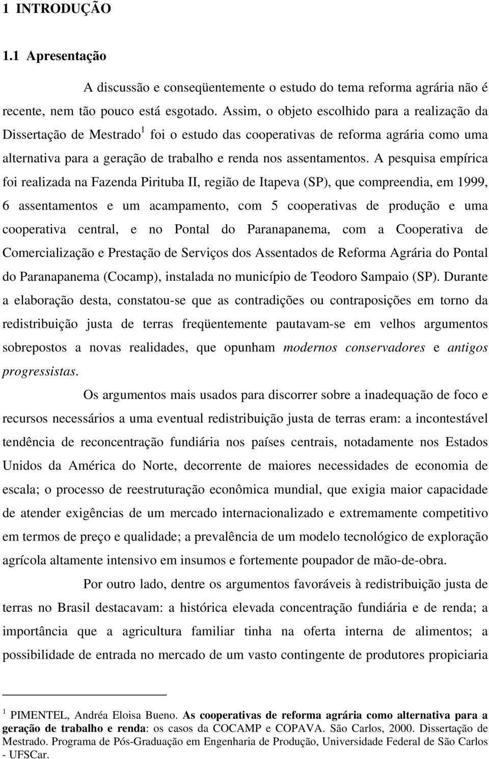 A pesquisa empírica foi realizada na Fazenda Pirituba II, região de Itapeva (SP), que compreendia, em 1999, 6 assentamentos e um acampamento, com 5 cooperativas de produção e uma cooperativa central,