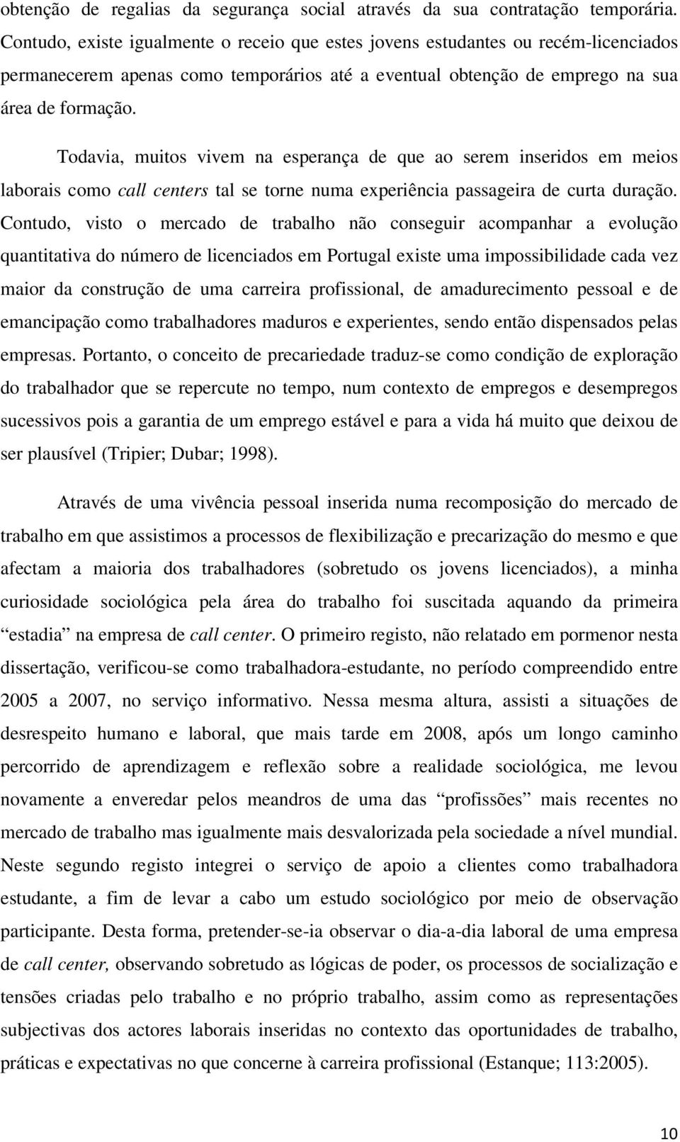 Todavia, muitos vivem na esperança de que ao serem inseridos em meios laborais como call centers tal se torne numa experiência passageira de curta duração.