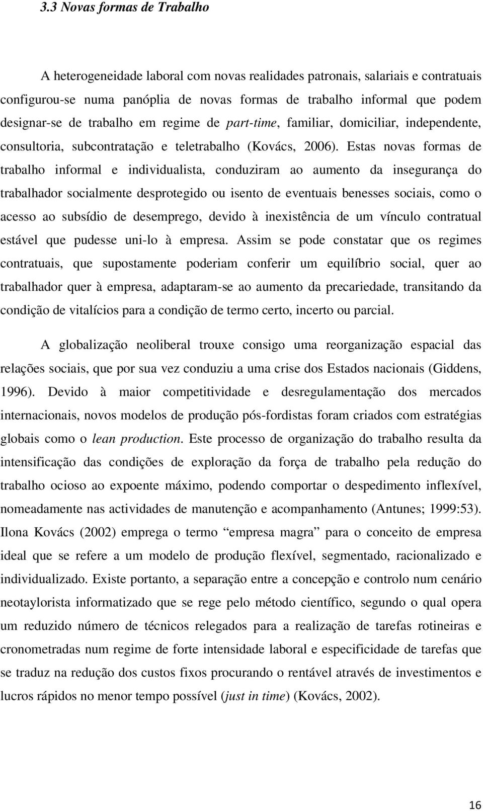 Estas novas formas de trabalho informal e individualista, conduziram ao aumento da insegurança do trabalhador socialmente desprotegido ou isento de eventuais benesses sociais, como o acesso ao