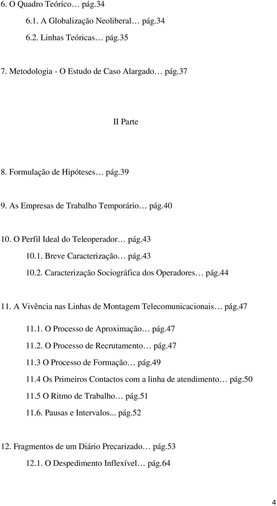 A Vivência nas Linhas de Montagem Telecomunicacionais pág.47 11.1. O Processo de Aproximação pág.47 11.2. O Processo de Recrutamento pág.47 11.3 O Processo de Formação pág.49 11.