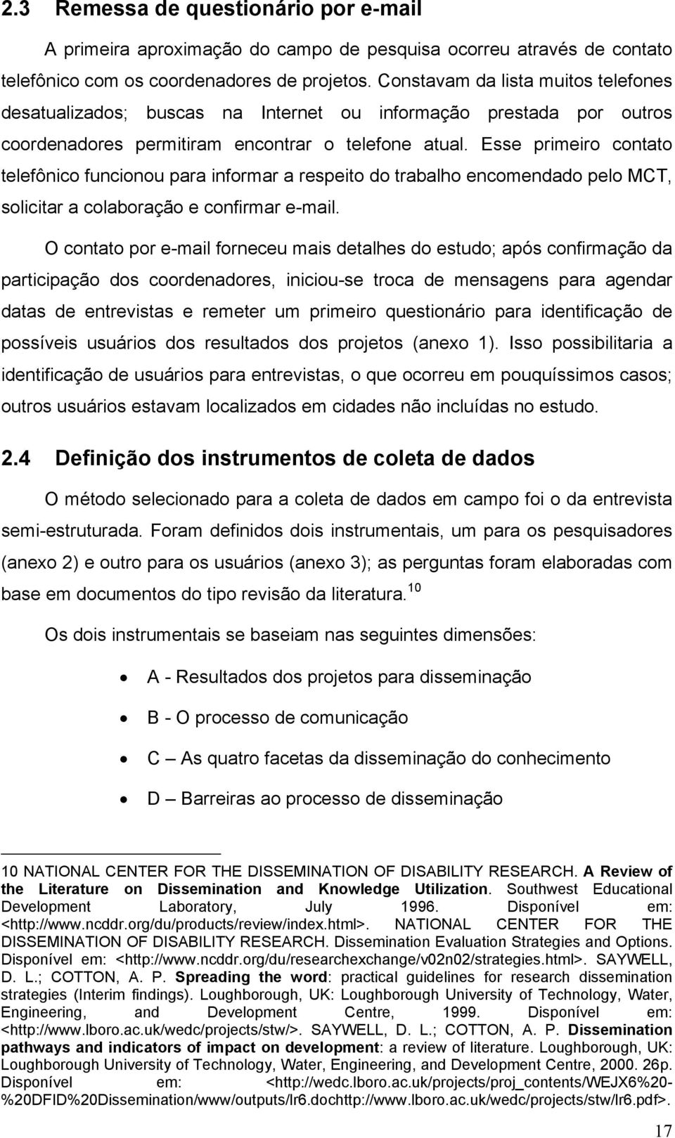 Esse primeiro contato telefônico funcionou para informar a respeito do trabalho encomendado pelo MCT, solicitar a colaboração e confirmar e-mail.