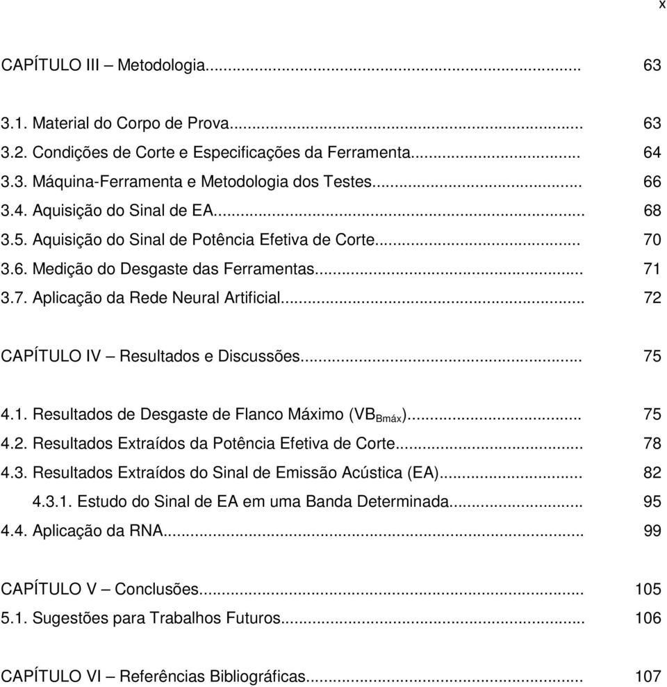 .. 75 4.1. Resultados de Desgaste de Flanco Máximo (VB Bmáx )... 75 4.2. Resultados Extraídos da Potência Efetiva de Corte... 78 4.3. Resultados Extraídos do Sinal de Emissão Acústica (EA)... 82 4.3.1. Estudo do Sinal de EA em uma Banda Determinada.