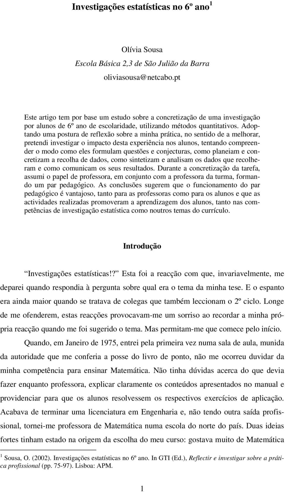 Adoptando uma postura de reflexão sobre a minha prática, no sentido de a melhorar, pretendi investigar o impacto desta experiência nos alunos, tentando compreender o modo como eles formulam questões