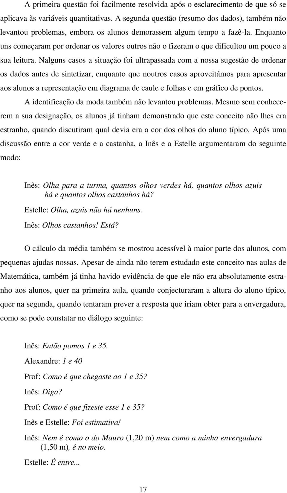 Enquanto uns começaram por ordenar os valores outros não o fizeram o que dificultou um pouco a sua leitura.