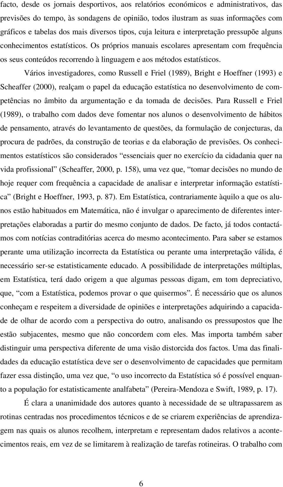 Os próprios manuais escolares apresentam com frequência os seus conteúdos recorrendo à linguagem e aos métodos estatísticos.