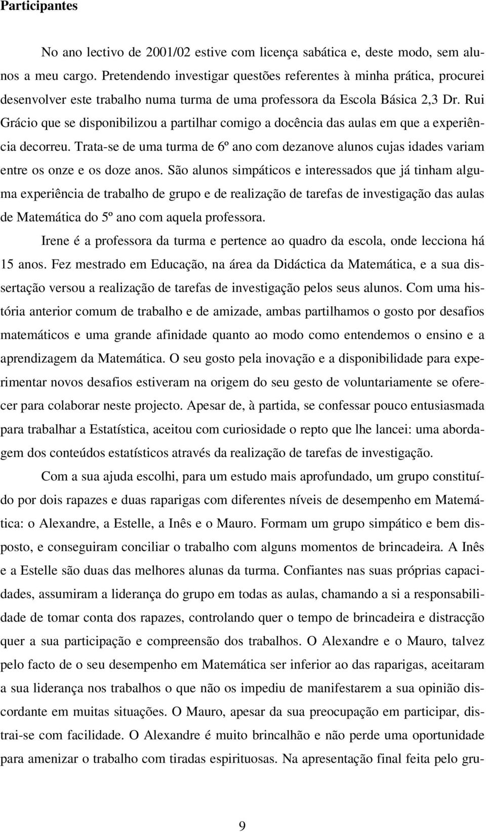 Rui Grácio que se disponibilizou a partilhar comigo a docência das aulas em que a experiência decorreu.