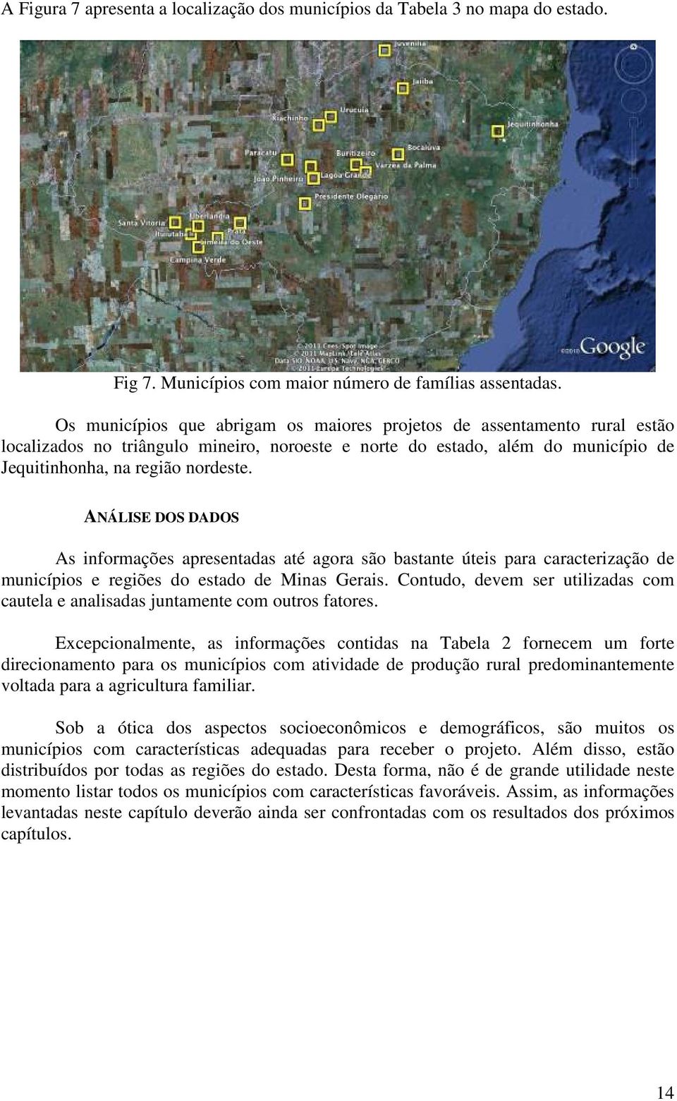 ANÁLISE DOS DADOS As informações apresentadas até agora são bastante úteis para caracterização de municípios e regiões do estado de Minas Gerais.