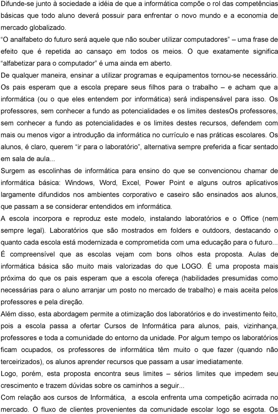 O que exatamente significa alfabetizar para o computador é uma ainda em aberto. De qualquer maneira, ensinar a utilizar programas e equipamentos tornou-se necessário.