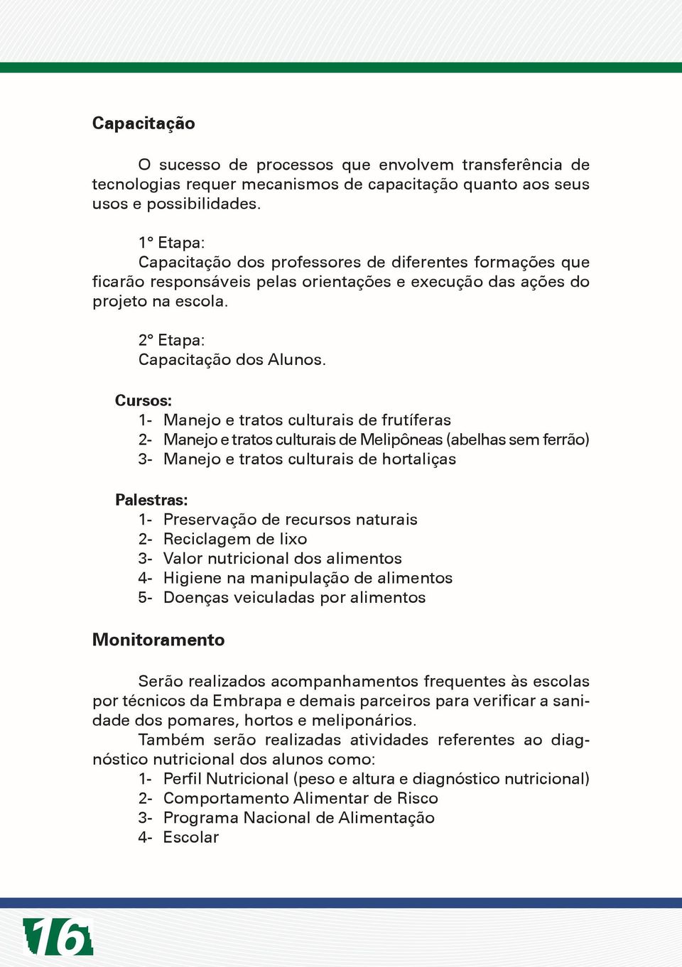 Cursos: 1- Manejo e tratos culturais de frutíferas 2- Manejo e tratos culturais de Melipôneas (abelhas sem ferrão) 3- Manejo e tratos culturais de hortaliças Palestras: 1- Preservação de recursos