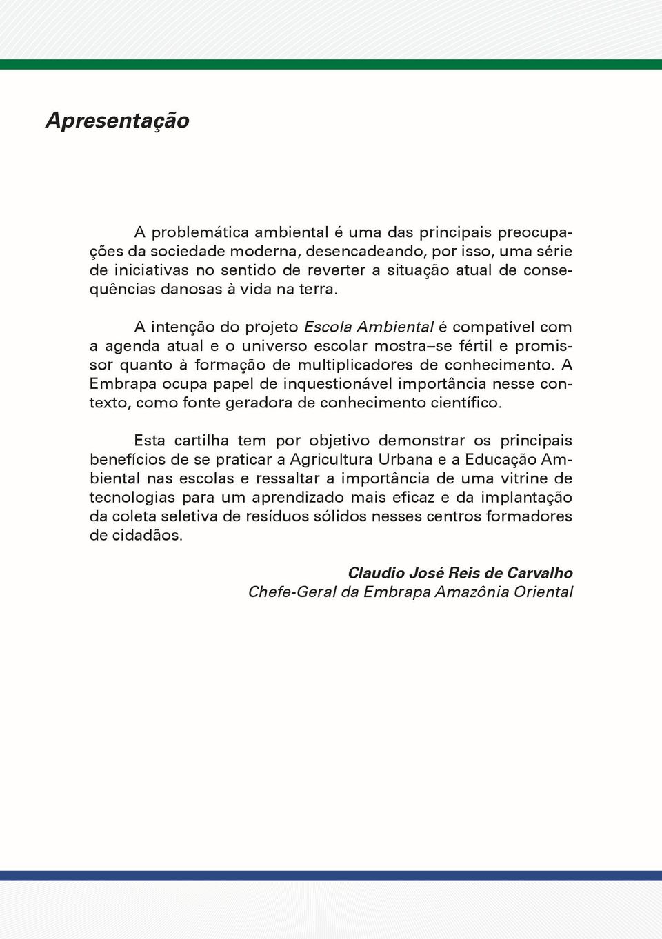 A intenção do projeto Escola Ambiental é compatível com a agenda atual e o universo escolar mostra se fértil e promissor quanto à formação de multiplicadores de conhecimento.