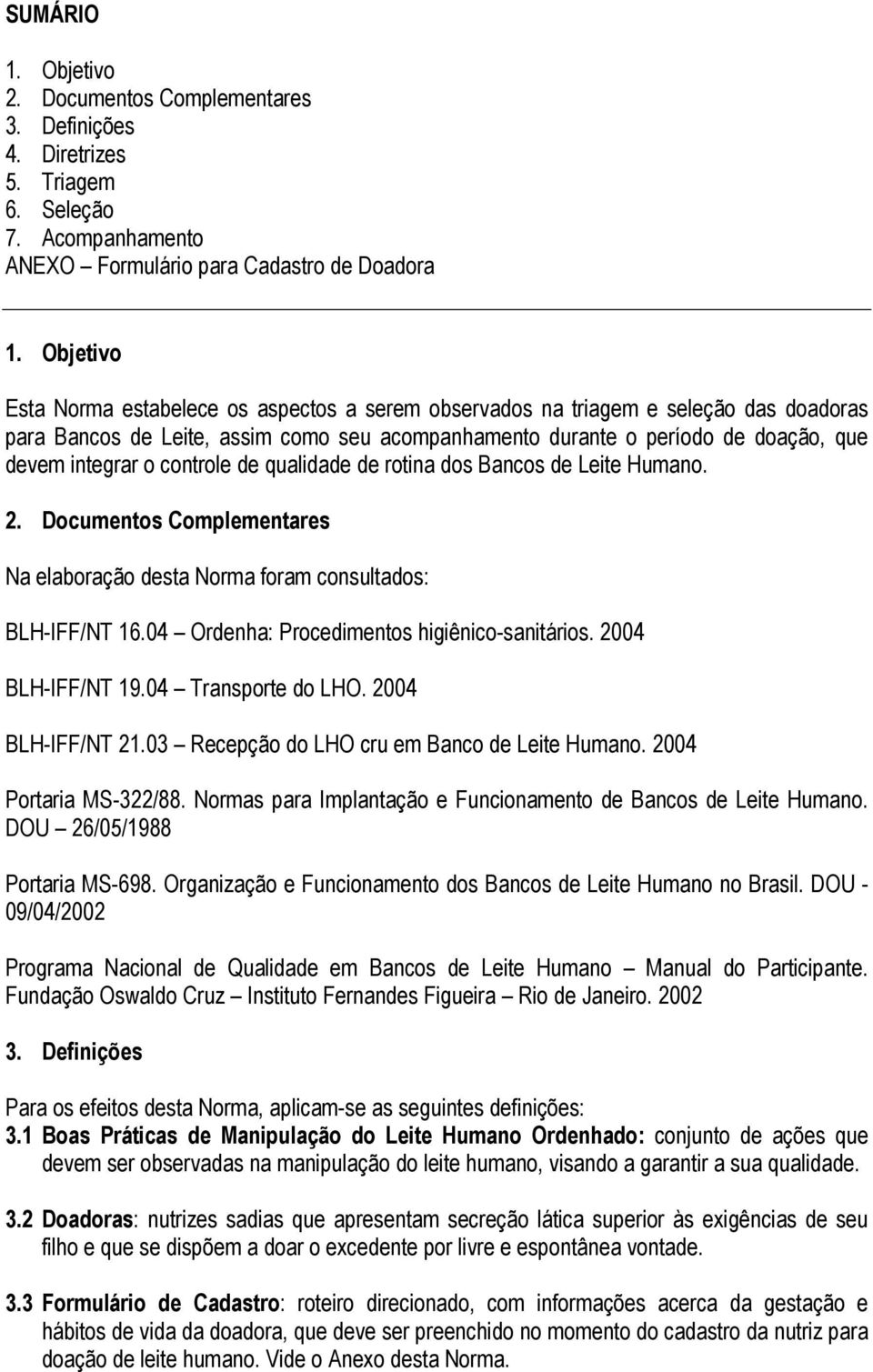 controle de qualidade de rotina dos Bancos de Leite Humano. 2. Documentos Complementares Na elaboração desta Norma foram consultados: BLH-IFF/NT 16.04 Ordenha: Procedimentos higiênico-sanitários.