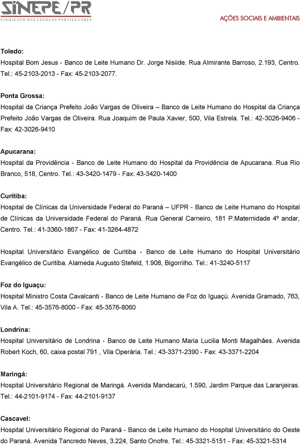 : 42-3026-9406 - Fax: 42-3026-9410 Apucarana: Hospital da Providência - Banco de Leite Humano do Hospital da Providência de Apucarana. Rua Rio Branco, 518, Centro. Tel.