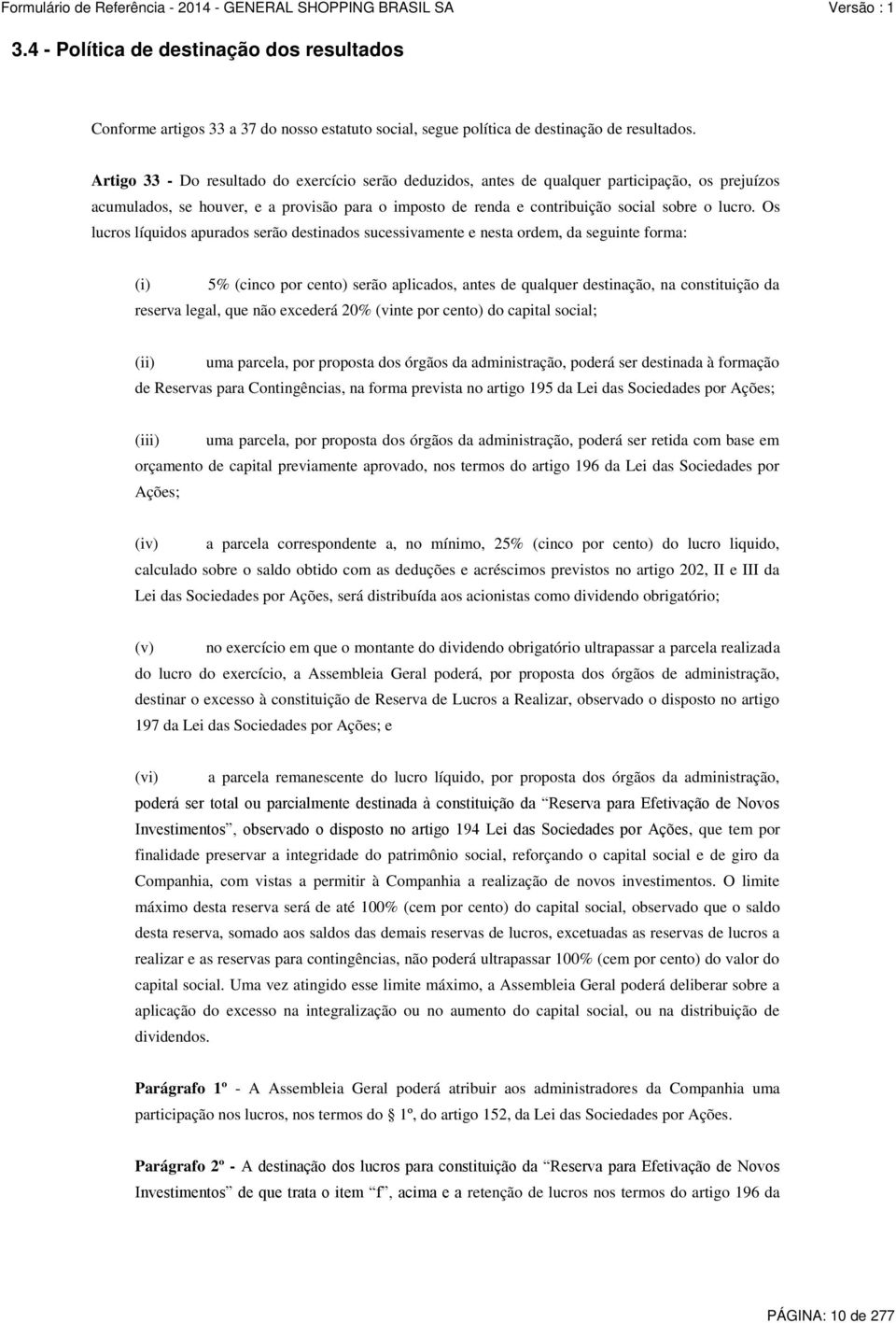 Os lucros líquidos apurados serão destinados sucessivamente e nesta ordem, da seguinte forma: (i) 5% (cinco por cento) serão aplicados, antes de qualquer destinação, na constituição da reserva legal,