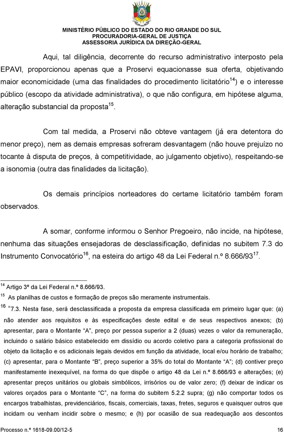 Com tal medida, a Proservi não obteve vantagem (já era detentora do menor preço), nem as demais empresas sofreram desvantagem (não houve prejuízo no tocante à disputa de preços, à competitividade, ao