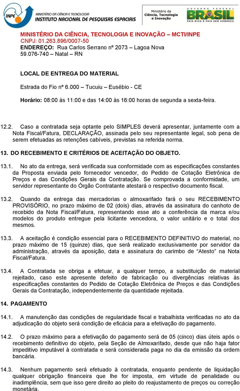 2. Caso a contratada seja optante pelo SIMPLES deverá apresentar, juntamente com a Nota Fiscal/Fatura, DECLARAÇÃO, assinada pelo seu representante legal, sob pena de serem efetuadas as retenções