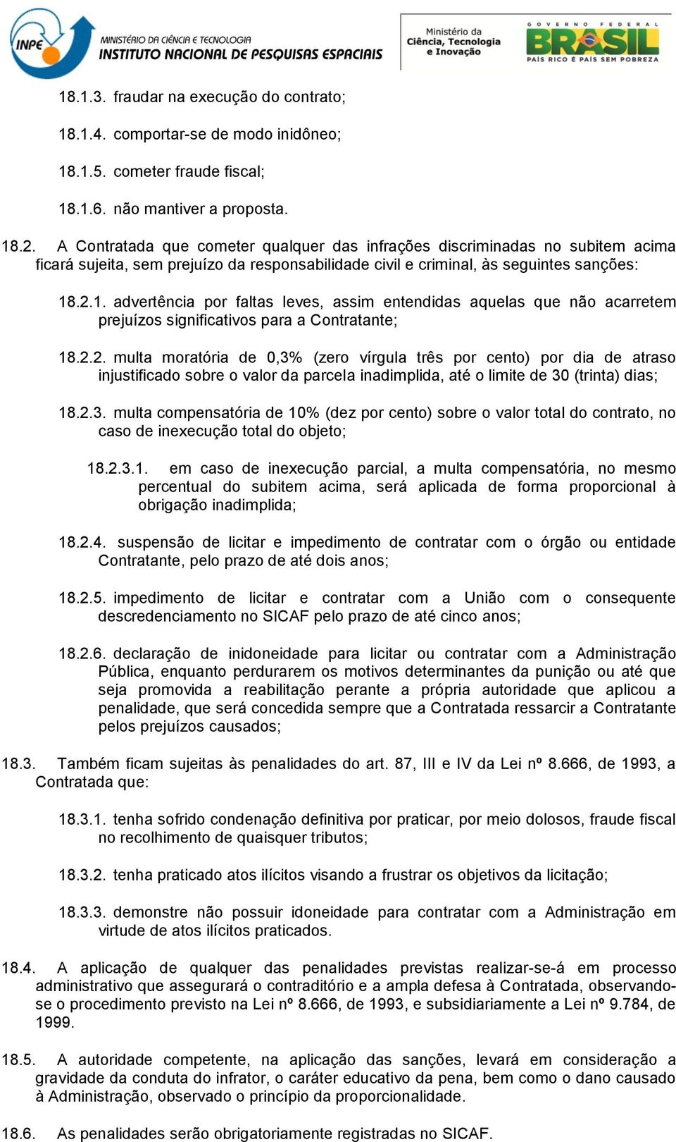 .2.1. advertência por faltas leves, assim entendidas aquelas que não acarretem prejuízos significativos para a Contratante; 18.2.2. multa moratória de 0,3% (zero vírgula três por cento) por dia de atraso injustificado sobre o valor da parcela inadimplida, até o limite de 30 (trinta) dias; 18.