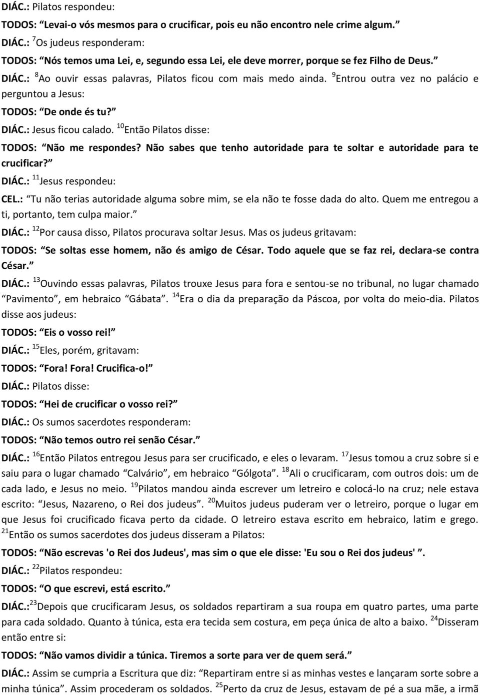 9 Entrou outra vez no palácio e perguntou a Jesus: TODOS: De onde és tu? DIÁC.: Jesus ficou calado. 10 Então Pilatos disse: TODOS: Não me respondes?